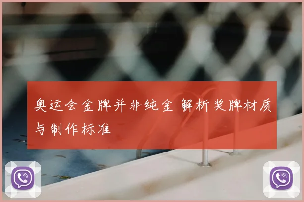 奥运会金牌并非纯金 解析奖牌材质与制作标准