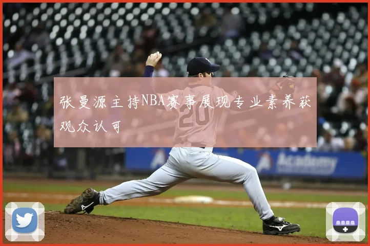 张曼源主持NBA赛事展现专业素养获观众认可
