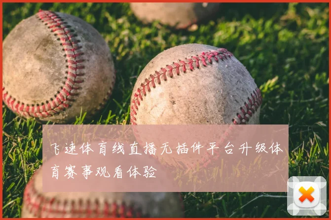 飞速体育线直播无插件平台升级体育赛事观看体验