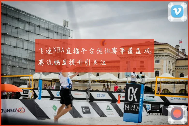 飞速NBA直播平台优化赛事覆盖 观赛流畅度提升引关注