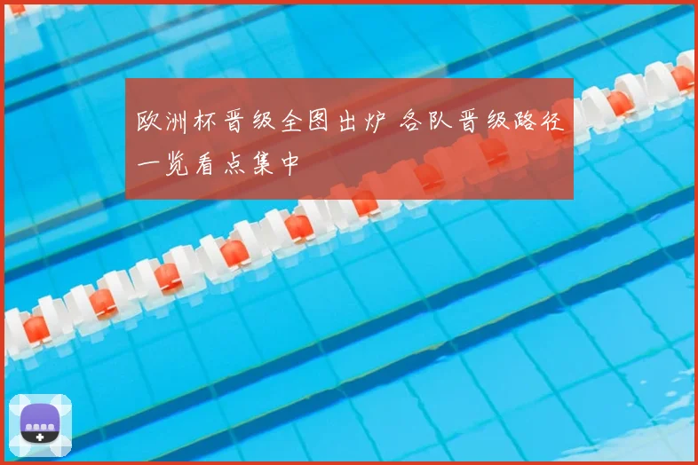 欧洲杯晋级全图出炉 各队晋级路径一览看点集中