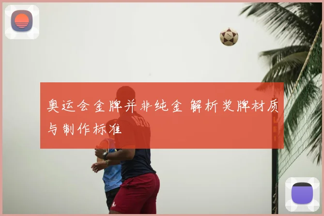 奥运会金牌并非纯金 解析奖牌材质与制作标准