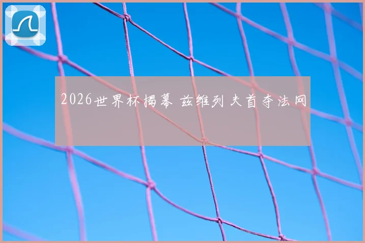2026世界杯揭幕 兹维列夫首夺法网