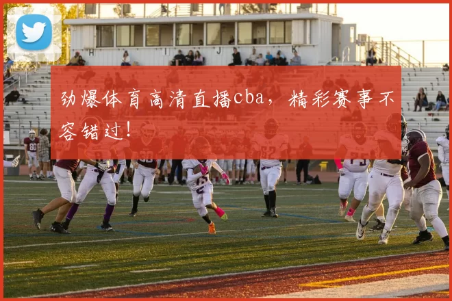 劲爆体育高清直播cba，精彩赛事不容错过！